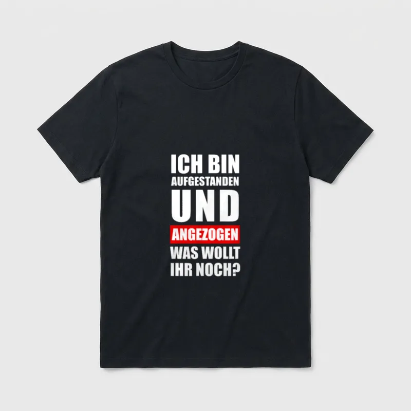 Ich bin aufgestanden T-Shirt – Ich bin aufgestanden und angezogen, was wollt ihr noch? – Klassisches T-Shirt in Schwarz