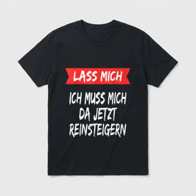 Lass mich ich muss T-Shirt – Schriftzug „Lass mich, ich muss mich da jetzt reinsteigern“ – Klassisches T-Shirt in Schwarz