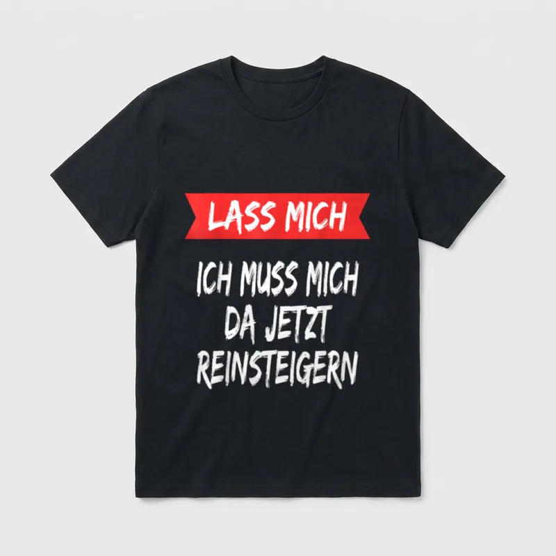 Lass mich ich muss T-Shirt – Schriftzug „Lass mich, ich muss mich da jetzt reinsteigern“ – Klassisches T-Shirt in Schwarz