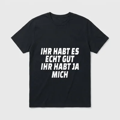 Ihr habt es echt T-Shirt – Ihr habt es echt gut ihr habt ja mich weißer Textaufdruck – Klassisches T-Shirt in Schwarz