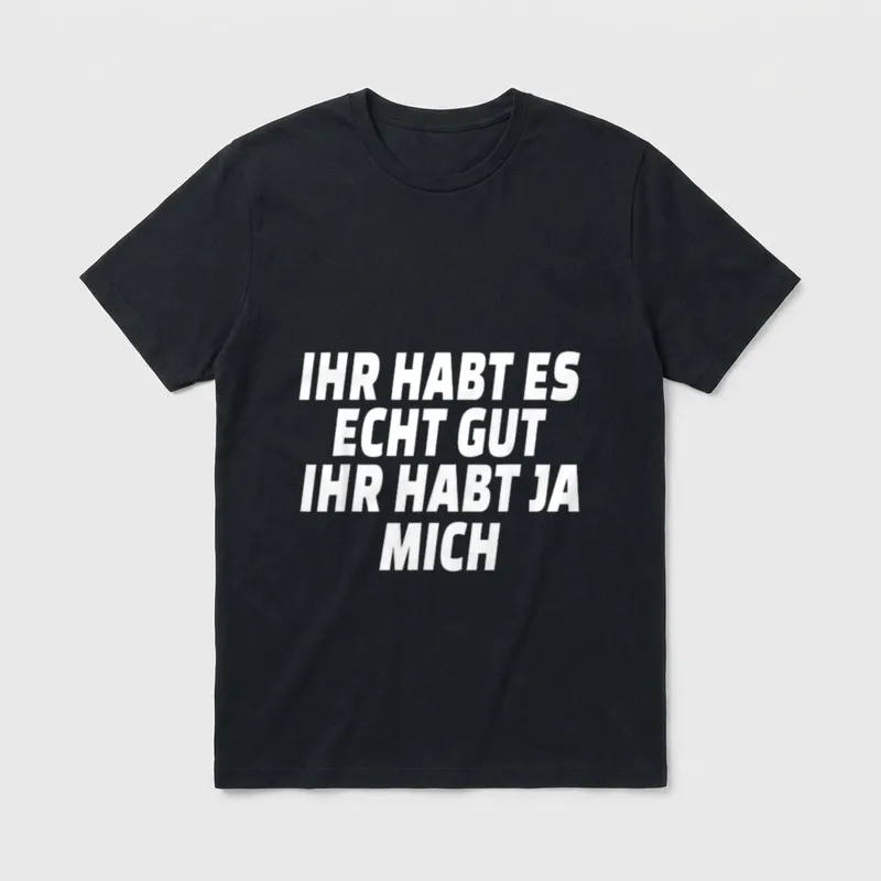 Ihr habt es echt T-Shirt – Ihr habt es echt gut ihr habt ja mich weißer Textaufdruck – Klassisches T-Shirt in Schwarz